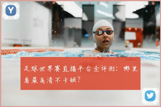 足球世界赛直播平台全评测:哪里看最高清不卡顿?