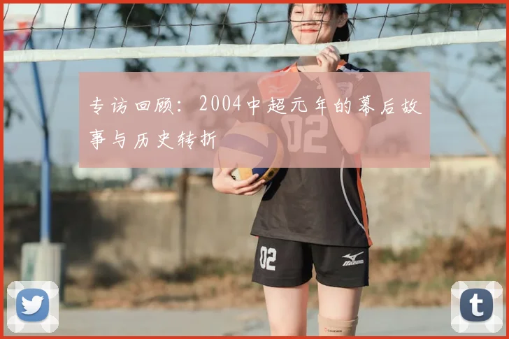 专访回顾:2004中超元年的幕后故事与历史转折