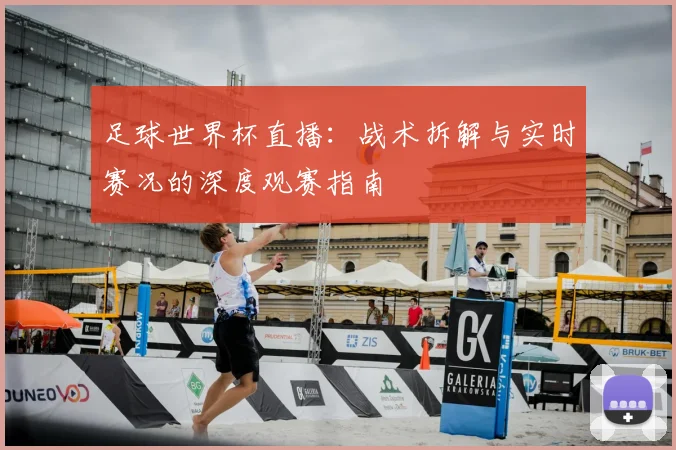 足球世界杯直播：战术拆解与实时赛况的深度观赛指南