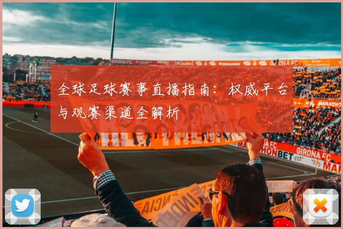 全球足球赛事直播指南：权威平台与观赛渠道全解析