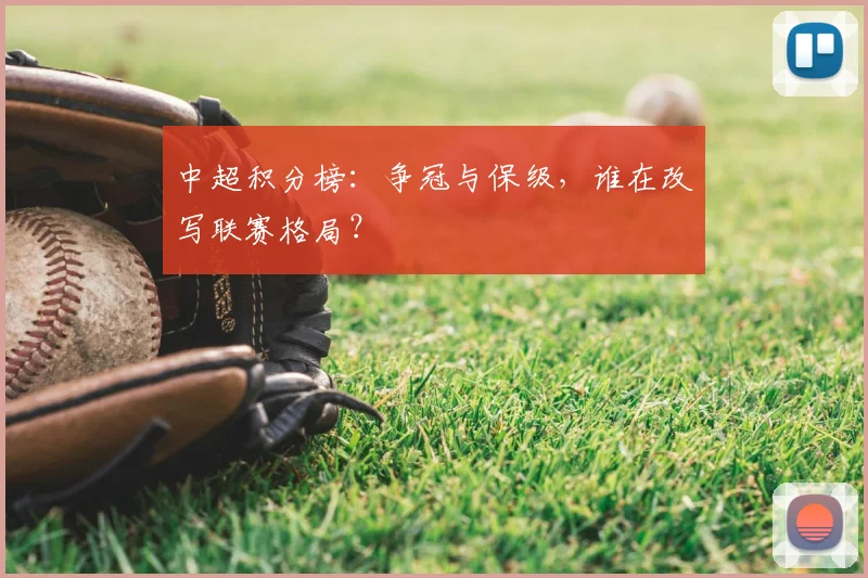 中超积分榜:争冠与保级,谁在改写联赛格局?