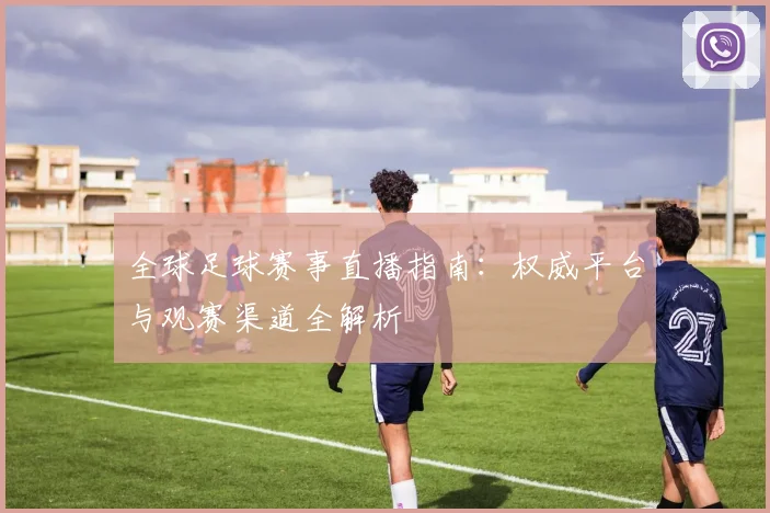 全球足球赛事直播指南：权威平台与观赛渠道全解析