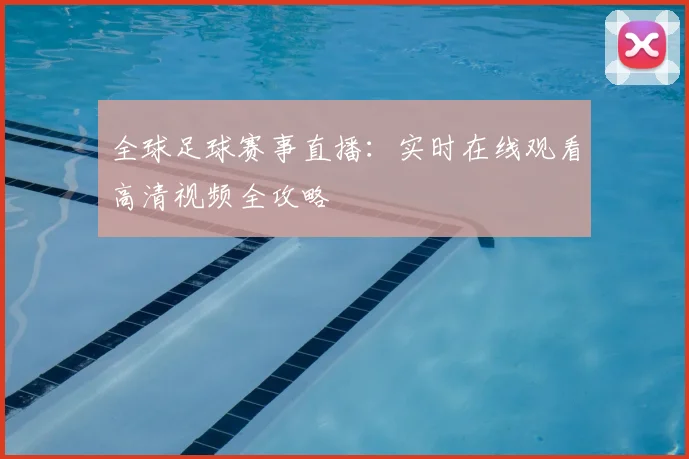 全球足球赛事直播：实时在线观看高清视频全攻略