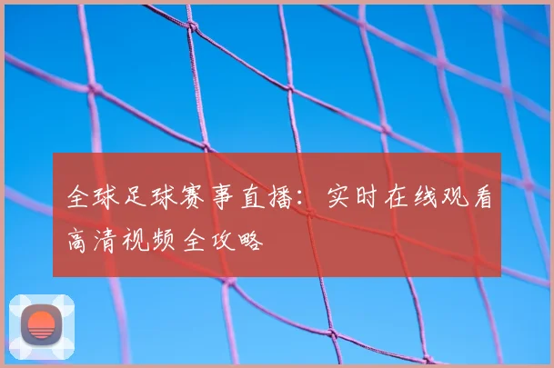全球足球赛事直播:实时在线观看高清视频全攻略