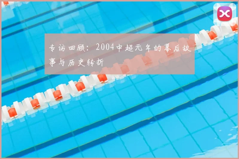 专访回顾:2004中超元年的幕后故事与历史转折