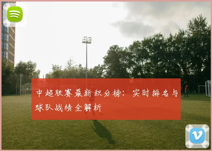 中超联赛最新积分榜:实时排名与球队战绩全解析