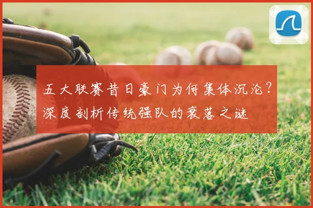 五大联赛昔日豪门为何集体沉沦?深度剖析传统强队的衰落之谜