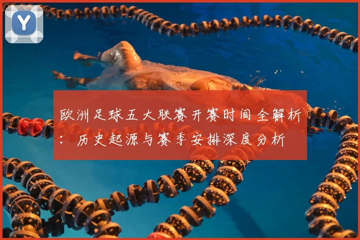 欧洲足球五大联赛开赛时间全解析:历史起源与赛季安排深度分析